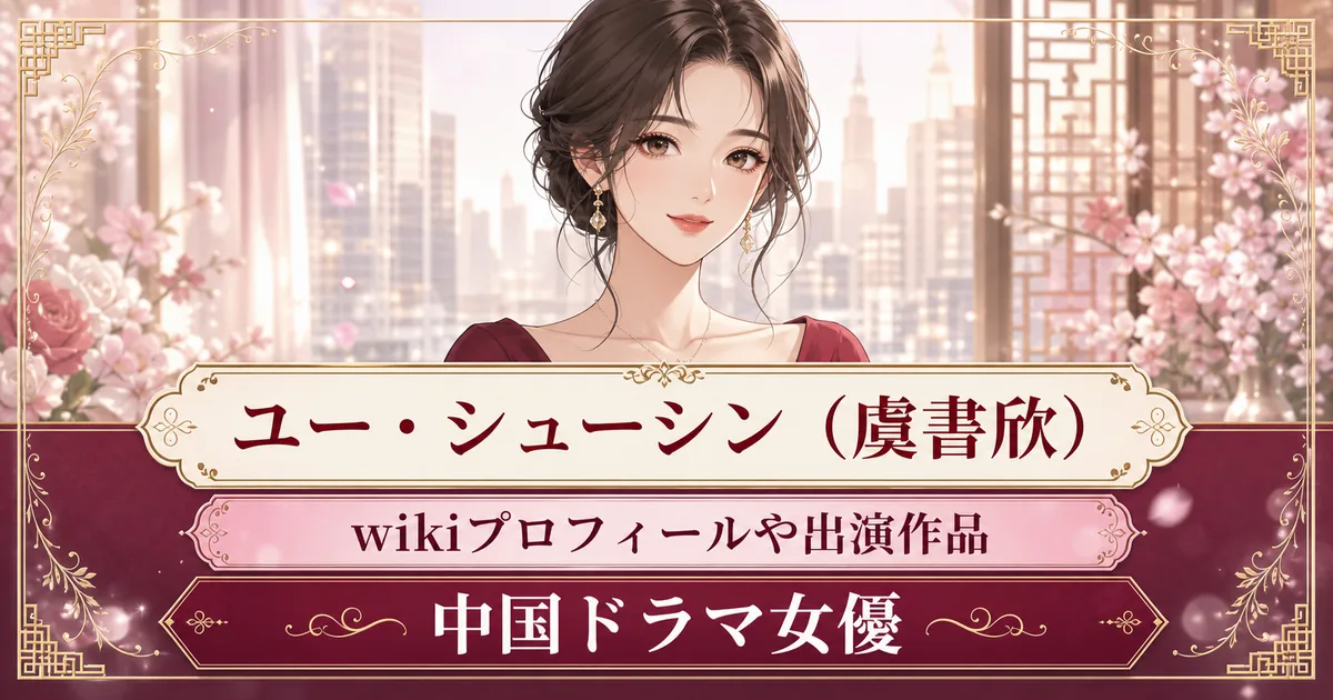 ユー・シューシン（虞書欣）wikiプロフィールや出演作品【中国ドラマ女優】